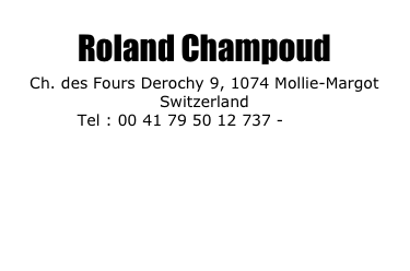 Roland Champoud Ch. des Fours Derochy 9, 1074 Mollie-Margot Switzerland Tel : 00 41 79 50 12 737 - EMAIL 
